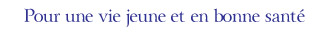 Pour une vie jeune et en bonne santé